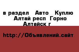  в раздел : Авто » Куплю . Алтай респ.,Горно-Алтайск г.